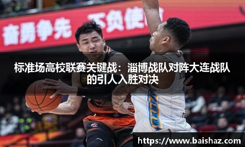 标准场高校联赛关键战：淄博战队对阵大连战队的引人入胜对决