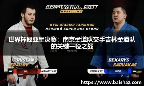 世界杯冠亚军决赛：南京柔道队交手吉林柔道队的关键一役之战