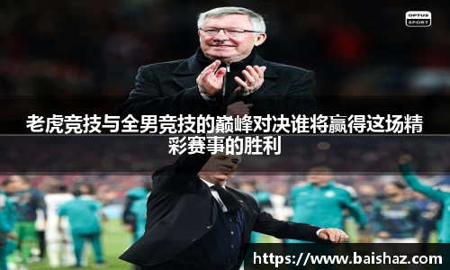 老虎竞技与全男竞技的巅峰对决谁将赢得这场精彩赛事的胜利