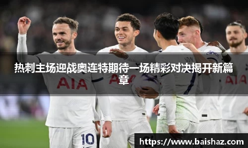 热刺主场迎战奥连特期待一场精彩对决揭开新篇章