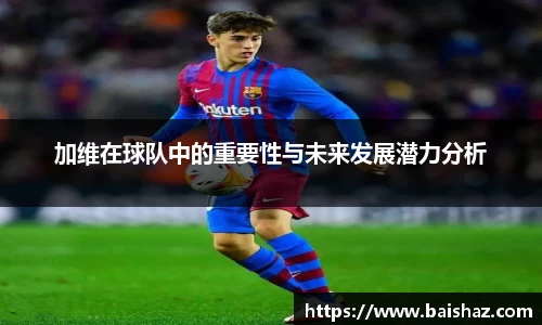 加维在球队中的重要性与未来发展潜力分析
