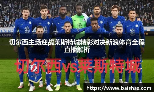切尔西主场迎战莱斯特城精彩对决新浪体育全程直播解析